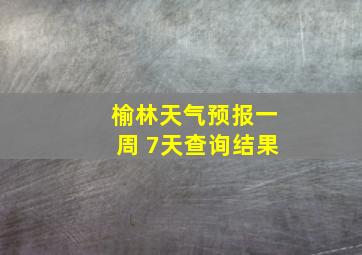 榆林天气预报一周 7天查询结果